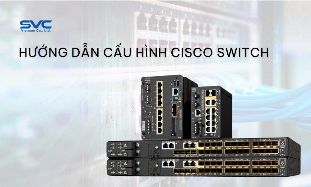 Hướng dẫn cấu hình Cisco Switch cơ bản cho doanh nghiệp mới triển khai